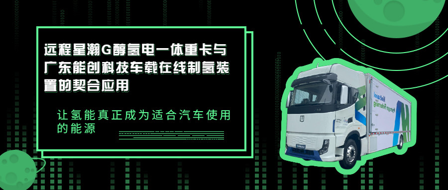 遠程星瀚G醇氫電一體重卡與廣東能創(chuàng)科技車載在線制氫裝置的契合應(yīng)用